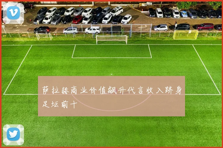 萨拉赫商业价值飙升代言收入跻身足坛前十