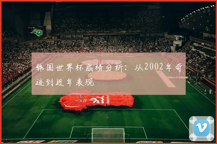 韩国世界杯成绩分析：从2002年奇迹到近年表现
