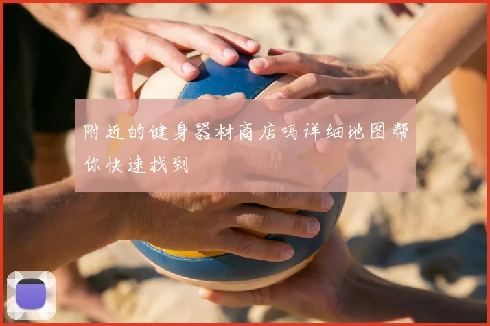 附近的健身器材商店吗详细地图帮你快速找到